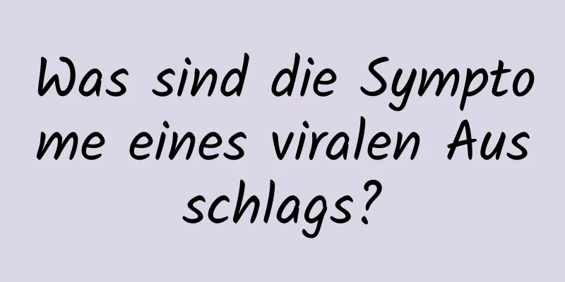Was sind die Symptome eines viralen Ausschlags?