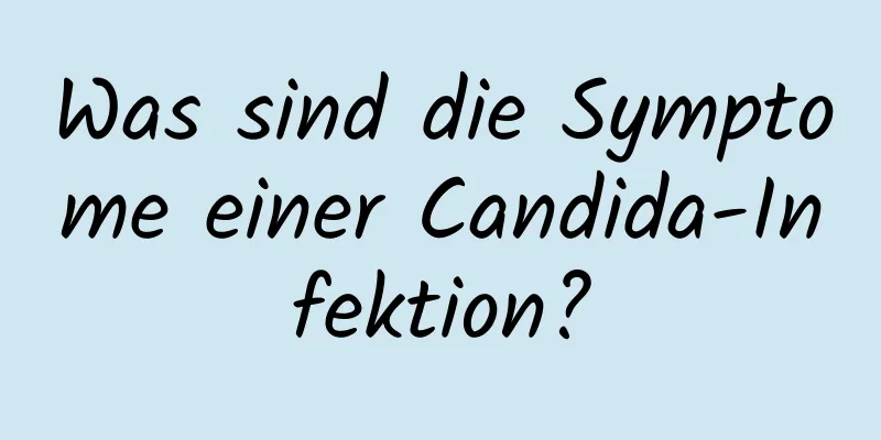 Was sind die Symptome einer Candida-Infektion?