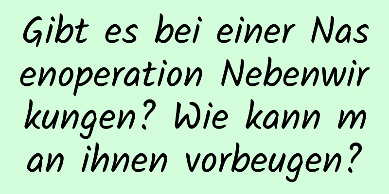 Gibt es bei einer Nasenoperation Nebenwirkungen? Wie kann man ihnen vorbeugen?