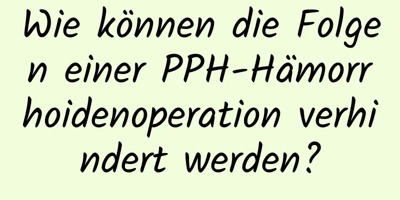 Wie können die Folgen einer PPH-Hämorrhoidenoperation verhindert werden?