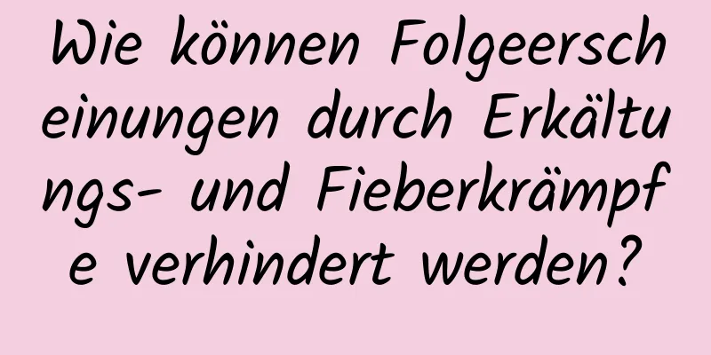 Wie können Folgeerscheinungen durch Erkältungs- und Fieberkrämpfe verhindert werden?