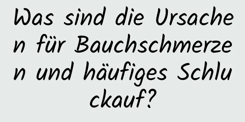 Was sind die Ursachen für Bauchschmerzen und häufiges Schluckauf?