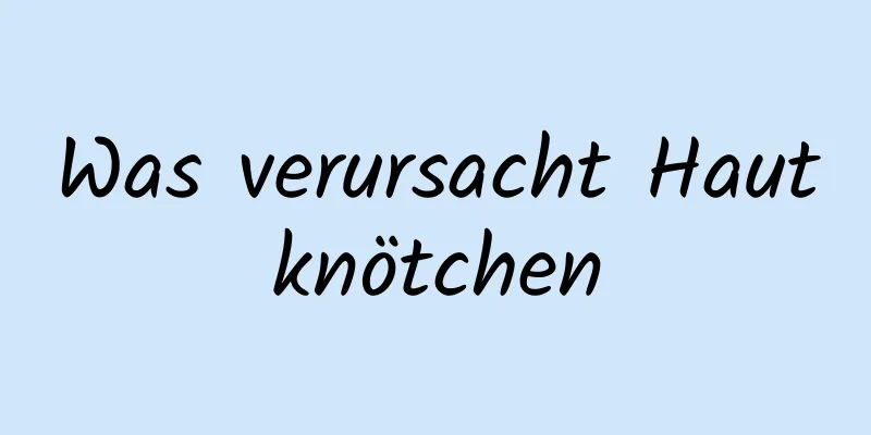 Was verursacht Hautknötchen