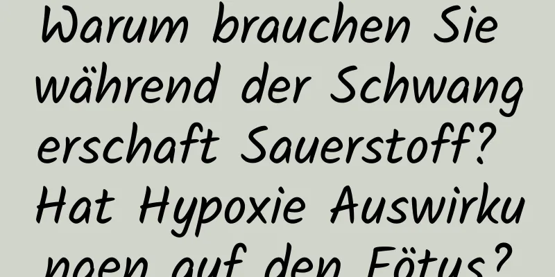 Warum brauchen Sie während der Schwangerschaft Sauerstoff? Hat Hypoxie Auswirkungen auf den Fötus?