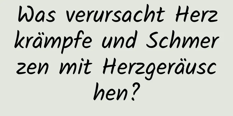 Was verursacht Herzkrämpfe und Schmerzen mit Herzgeräuschen?
