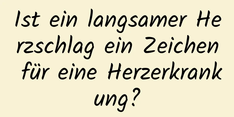 Ist ein langsamer Herzschlag ein Zeichen für eine Herzerkrankung?