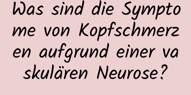 Was sind die Symptome von Kopfschmerzen aufgrund einer vaskulären Neurose?