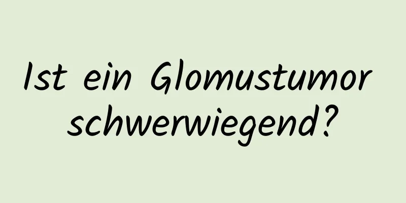 Ist ein Glomustumor schwerwiegend?