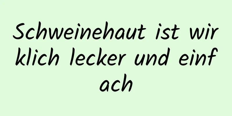 Schweinehaut ist wirklich lecker und einfach