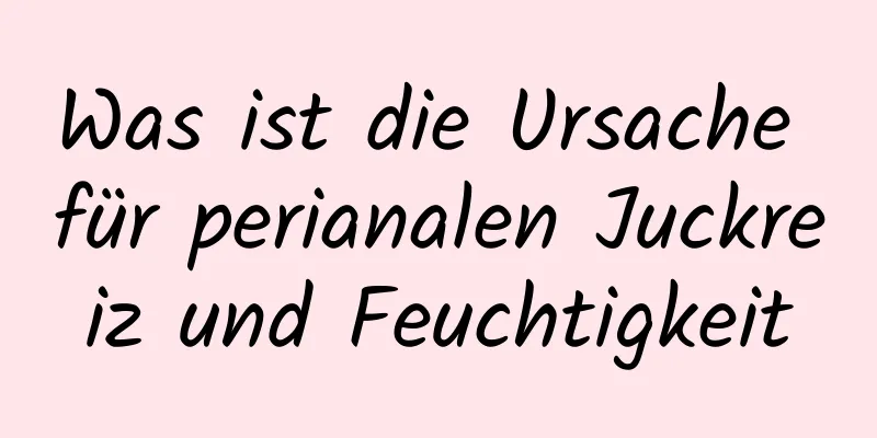 Was ist die Ursache für perianalen Juckreiz und Feuchtigkeit