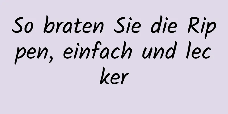 So braten Sie die Rippen, einfach und lecker