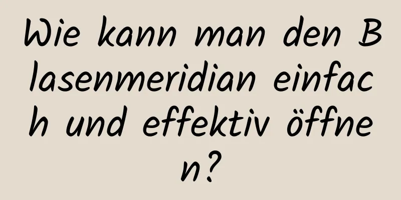 Wie kann man den Blasenmeridian einfach und effektiv öffnen?