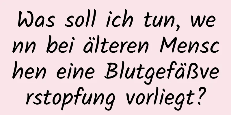 Was soll ich tun, wenn bei älteren Menschen eine Blutgefäßverstopfung vorliegt?