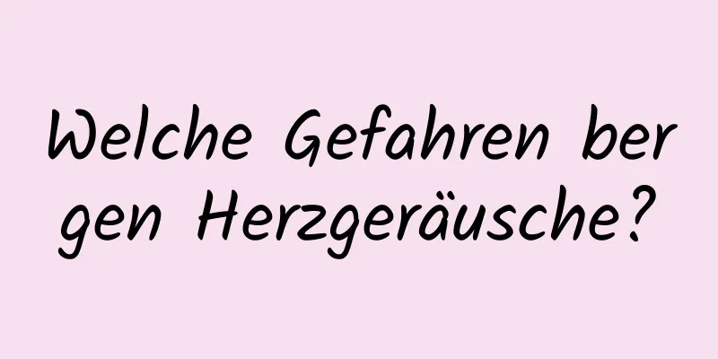 Welche Gefahren bergen Herzgeräusche?