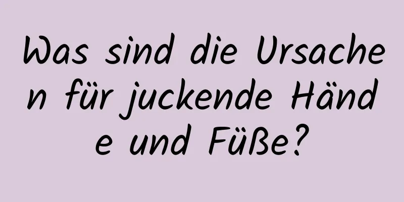 Was sind die Ursachen für juckende Hände und Füße?