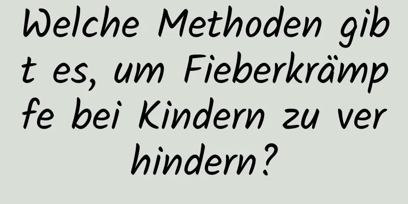 Welche Methoden gibt es, um Fieberkrämpfe bei Kindern zu verhindern?