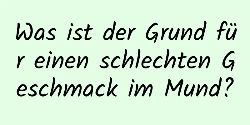 Was ist der Grund für einen schlechten Geschmack im Mund?