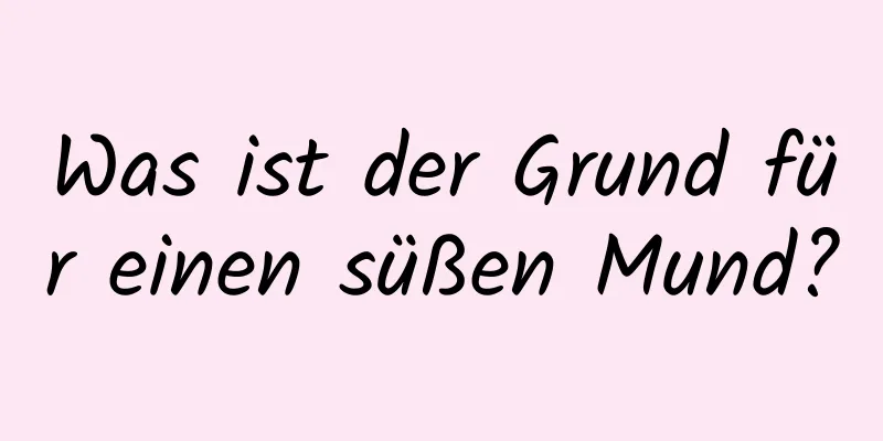 Was ist der Grund für einen süßen Mund?