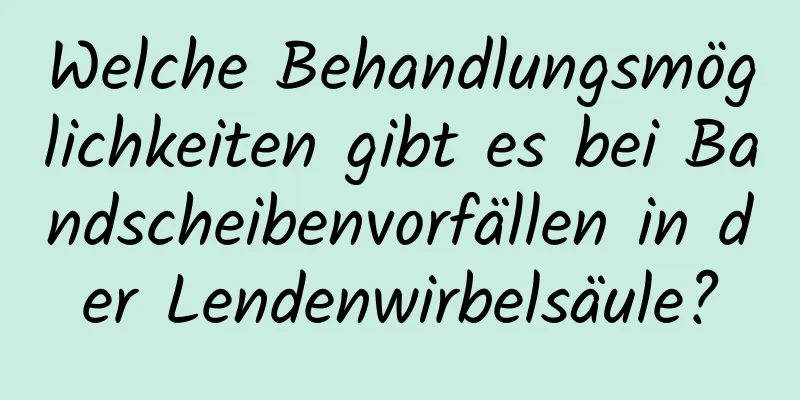 Welche Behandlungsmöglichkeiten gibt es bei Bandscheibenvorfällen in der Lendenwirbelsäule?