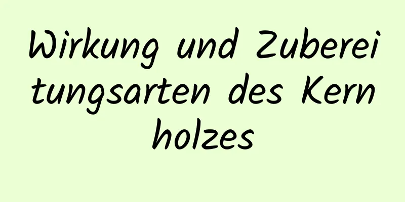 Wirkung und Zubereitungsarten des Kernholzes