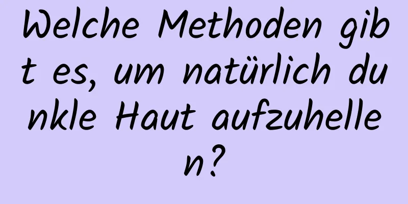 Welche Methoden gibt es, um natürlich dunkle Haut aufzuhellen?