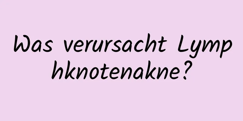 Was verursacht Lymphknotenakne?