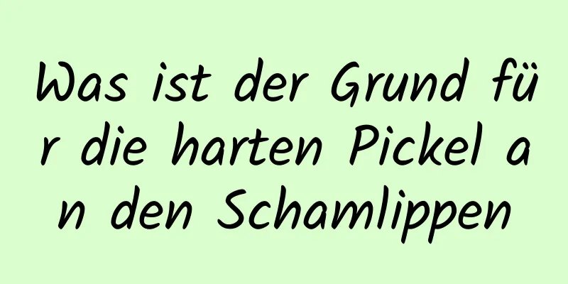 Was ist der Grund für die harten Pickel an den Schamlippen