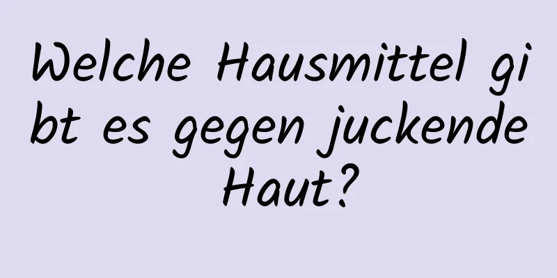 Welche Hausmittel gibt es gegen juckende Haut?