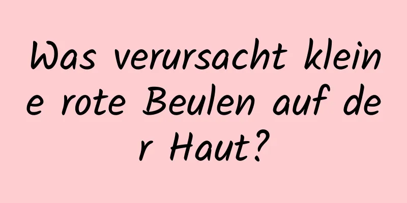 Was verursacht kleine rote Beulen auf der Haut?