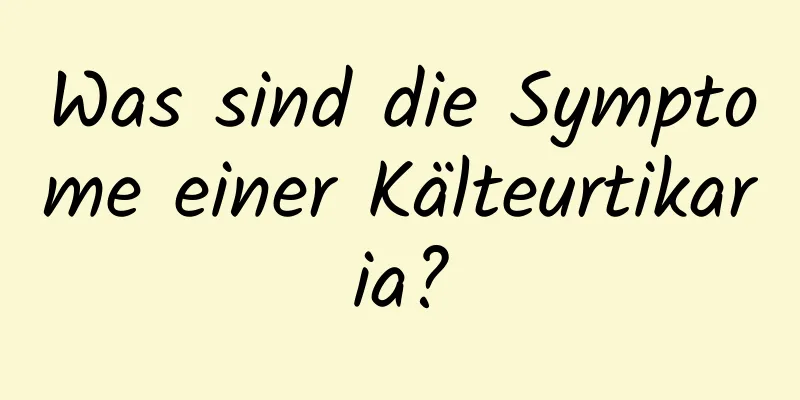 Was sind die Symptome einer Kälteurtikaria?