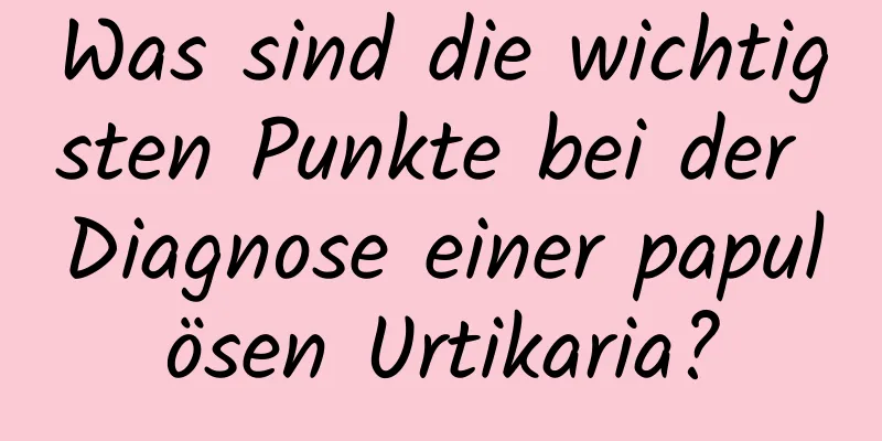 Was sind die wichtigsten Punkte bei der Diagnose einer papulösen Urtikaria?