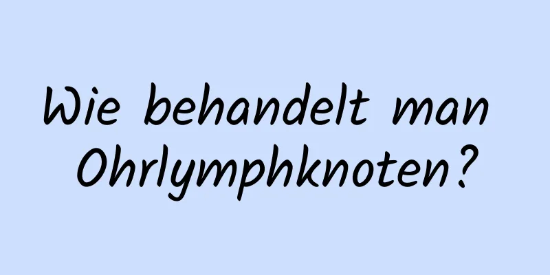 Wie behandelt man Ohrlymphknoten?