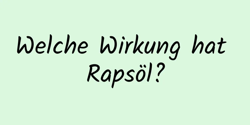 Welche Wirkung hat Rapsöl?