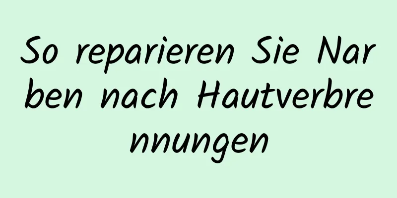 So reparieren Sie Narben nach Hautverbrennungen