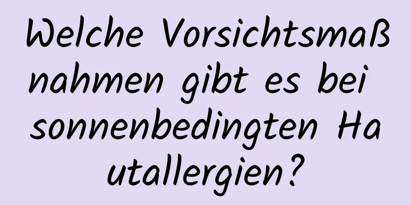 Welche Vorsichtsmaßnahmen gibt es bei sonnenbedingten Hautallergien?