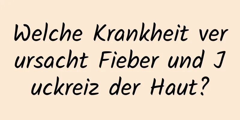 Welche Krankheit verursacht Fieber und Juckreiz der Haut?
