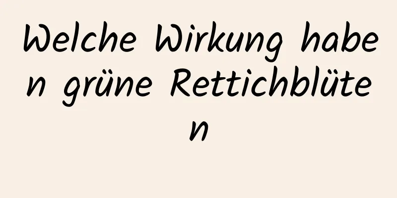 Welche Wirkung haben grüne Rettichblüten