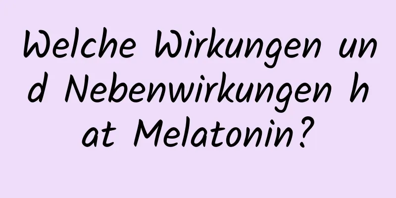 Welche Wirkungen und Nebenwirkungen hat Melatonin?