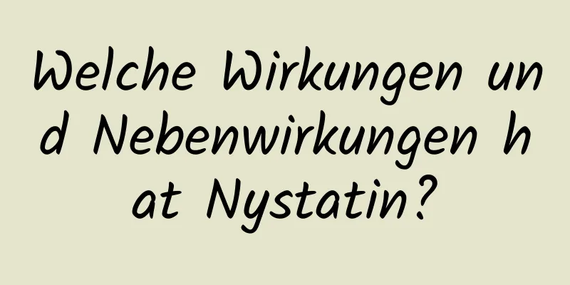 Welche Wirkungen und Nebenwirkungen hat Nystatin?