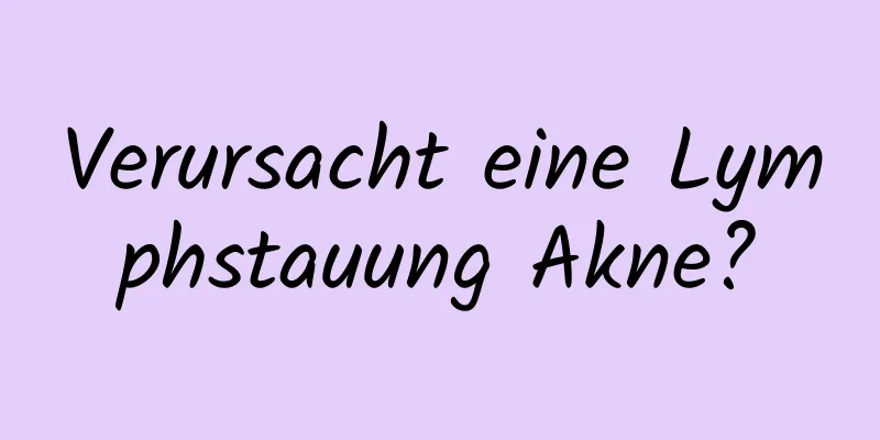 Verursacht eine Lymphstauung Akne?