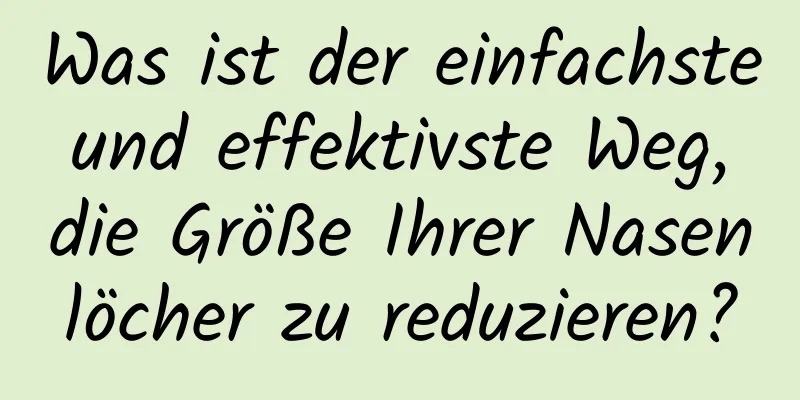 Was ist der einfachste und effektivste Weg, die Größe Ihrer Nasenlöcher zu reduzieren?