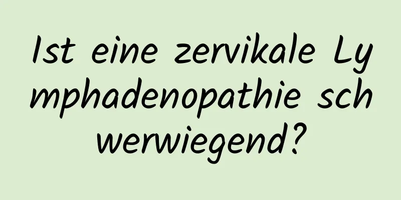 Ist eine zervikale Lymphadenopathie schwerwiegend?