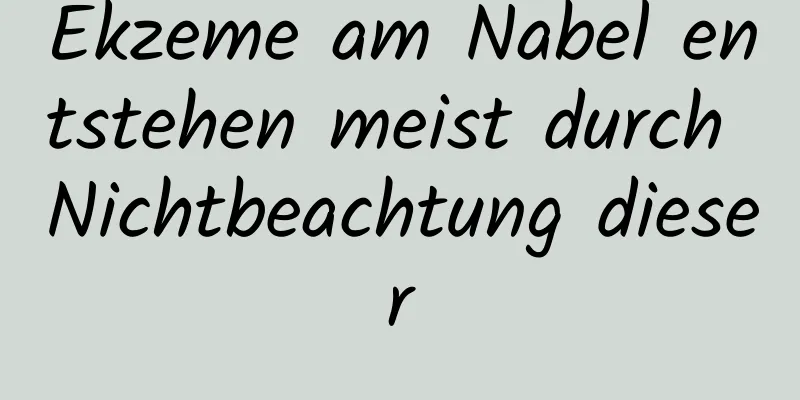 Ekzeme am Nabel entstehen meist durch Nichtbeachtung dieser