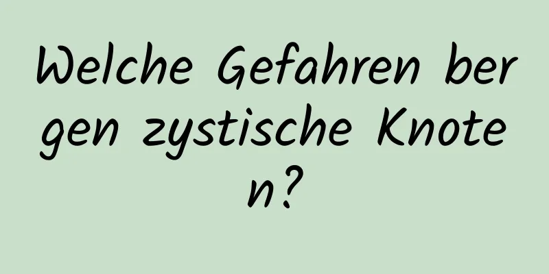 Welche Gefahren bergen zystische Knoten?
