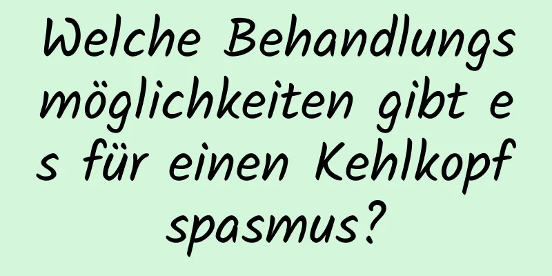 Welche Behandlungsmöglichkeiten gibt es für einen Kehlkopfspasmus?