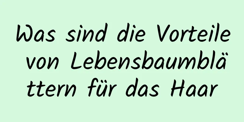 Was sind die Vorteile von Lebensbaumblättern für das Haar