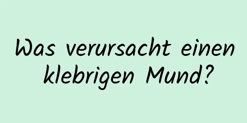 Was verursacht einen klebrigen Mund?