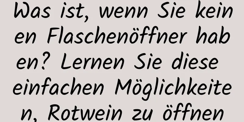 Was ist, wenn Sie keinen Flaschenöffner haben? Lernen Sie diese einfachen Möglichkeiten, Rotwein zu öffnen