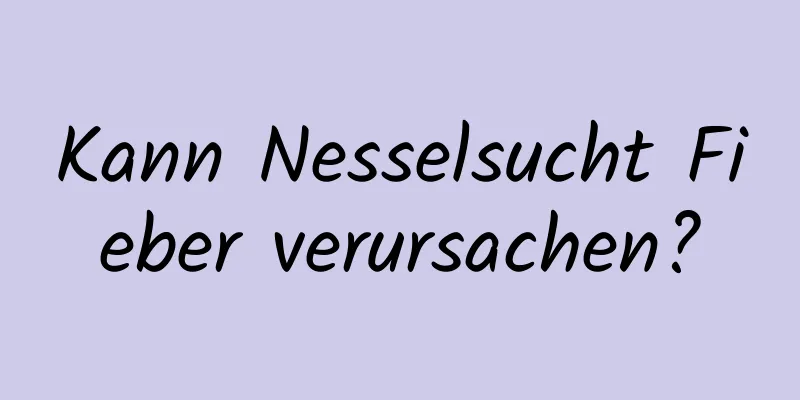 Kann Nesselsucht Fieber verursachen?
