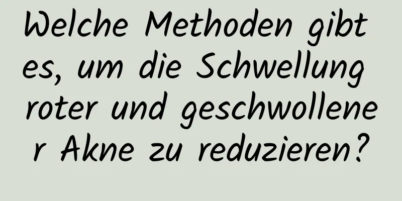 Welche Methoden gibt es, um die Schwellung roter und geschwollener Akne zu reduzieren?
